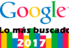 Lo más buscado en Google en 2017 lo mas buscado google 2017